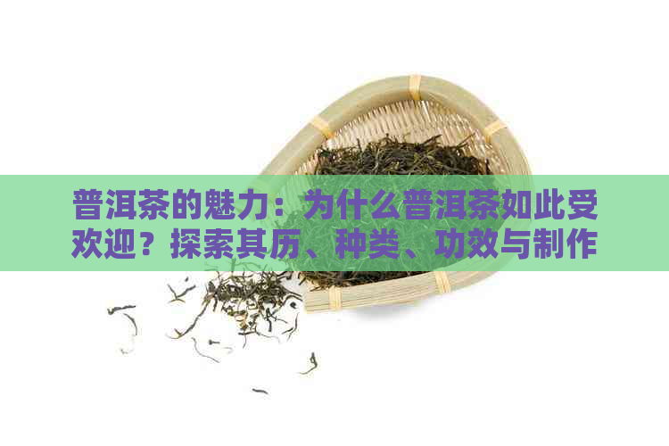 普洱茶的魅力：为什么普洱茶如此受欢迎？探索其历、种类、功效与制作过程