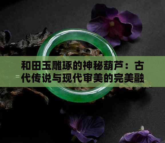 和田玉雕琢的神秘葫芦：古代传说与现代审美的完美融合