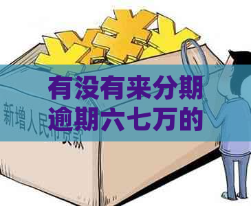 有没有来分期逾期六七万的人或平台，来分期逾期6万多会坐牢吗？