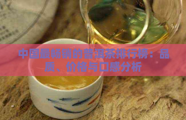 中国最畅销的普洱茶排行榜：品质、价格与口感分析