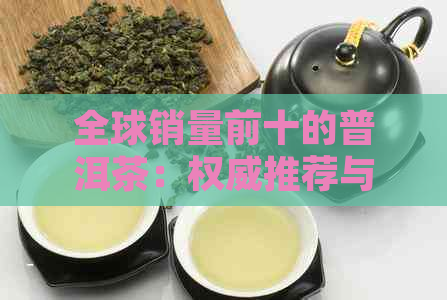 全球销量前十的普洱茶：权威推荐与详细解析