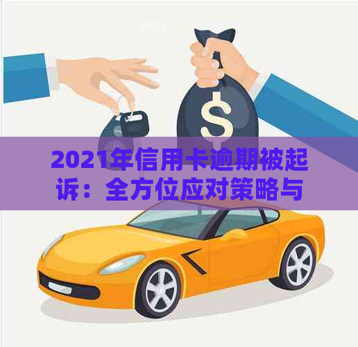 2021年信用卡逾期被起诉：全方位应对策略与解决方法