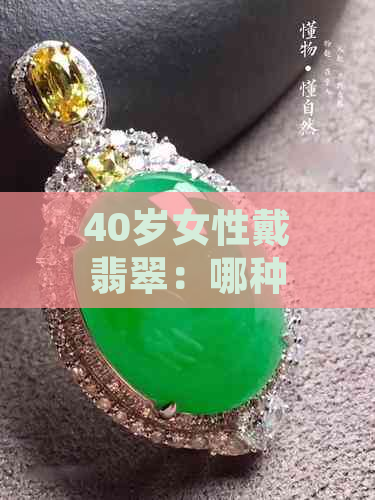 40岁女性戴翡翠：哪种颜色最合适？选购和搭配建议一应俱全