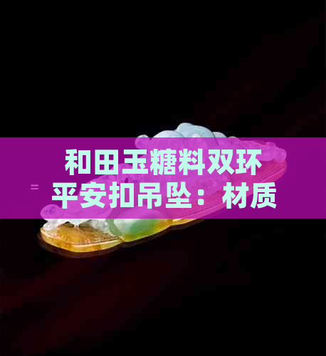 和田玉糖料双环平安扣吊坠：材质、工艺、寓意及购买建议一览无余