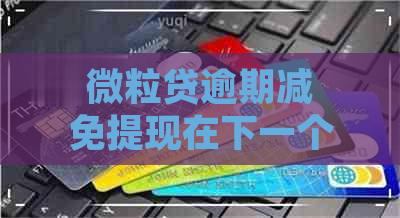 微粒贷逾期减免提现在下一个月可信吗