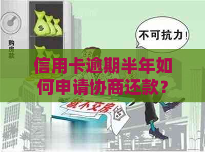 信用卡逾期半年如何申请协商还款？了解详细步骤及可能的影响