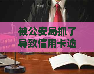 被公安局抓了导致信用卡逾期怎么办理：拘留后信用卡还款处理方法