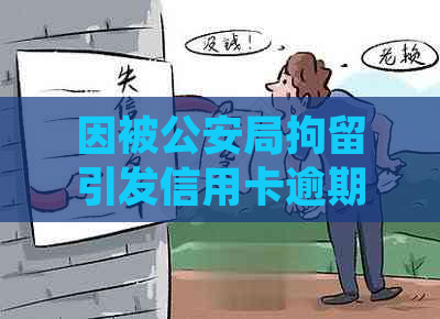 因被公安局拘留引发信用卡逾期问题，应如何妥善处理？