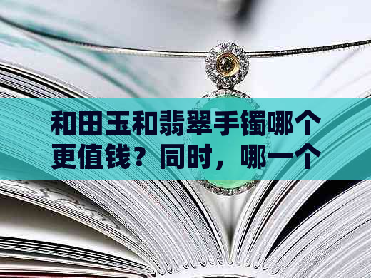 和田玉和翡翠手镯哪个更值钱？同时，哪一个更好看以及对手部健康有何影响？