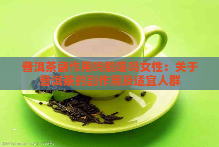 普洱茶副作用吗能喝吗女性：关于普洱茶的副作用及适宜人群