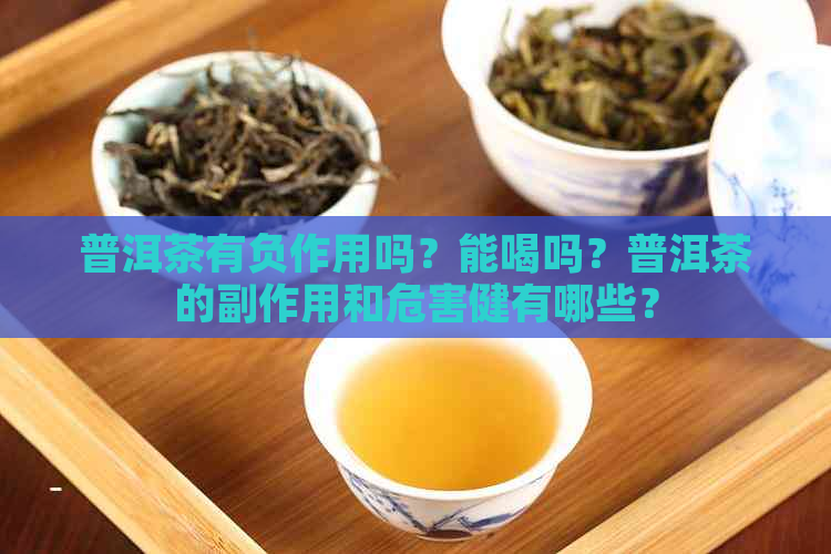 普洱茶有负作用吗？能喝吗？普洱茶的副作用和危害健有哪些？