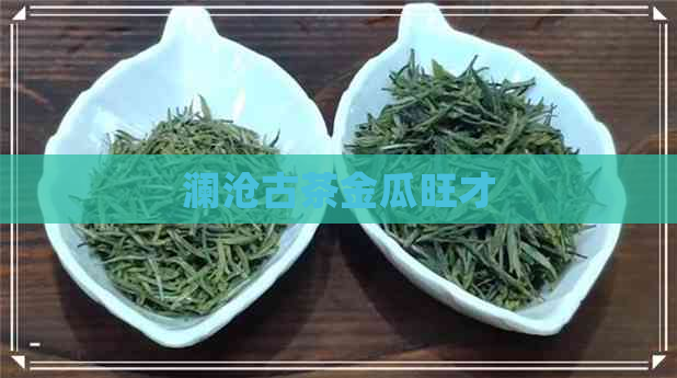 澜沧古茶金瓜旺才