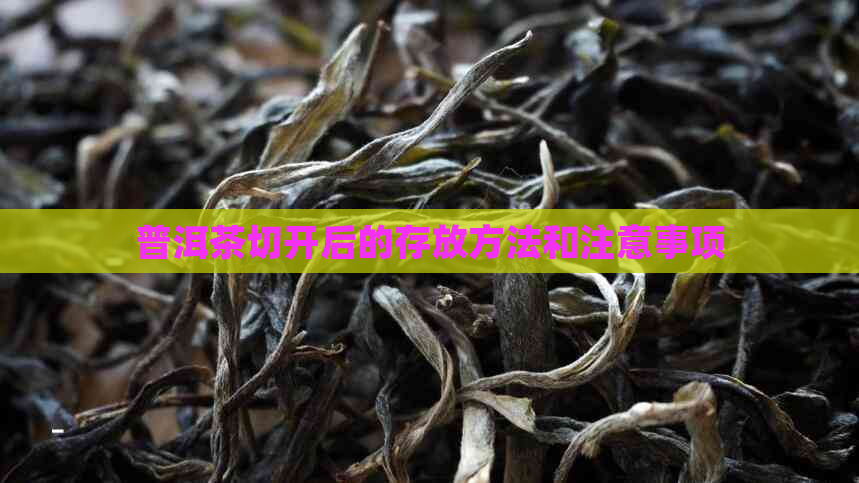 普洱茶切开后的存放方法和注意事项