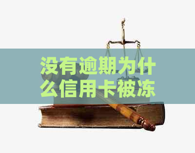 没有逾期为什么信用卡被冻结：解决措与恢复时间