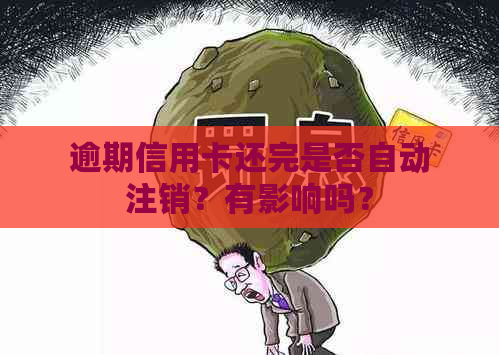 逾期信用卡还完是否自动注销？有影响吗？