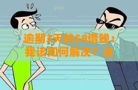 逾期3天的58借钱：我该如何解决？这里有一份全面指南！