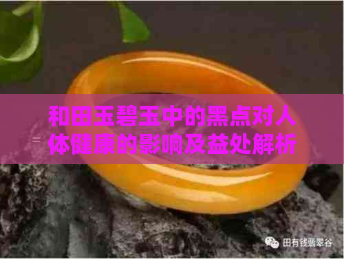 和田玉碧玉中的黑点对人体健康的影响及益处解析