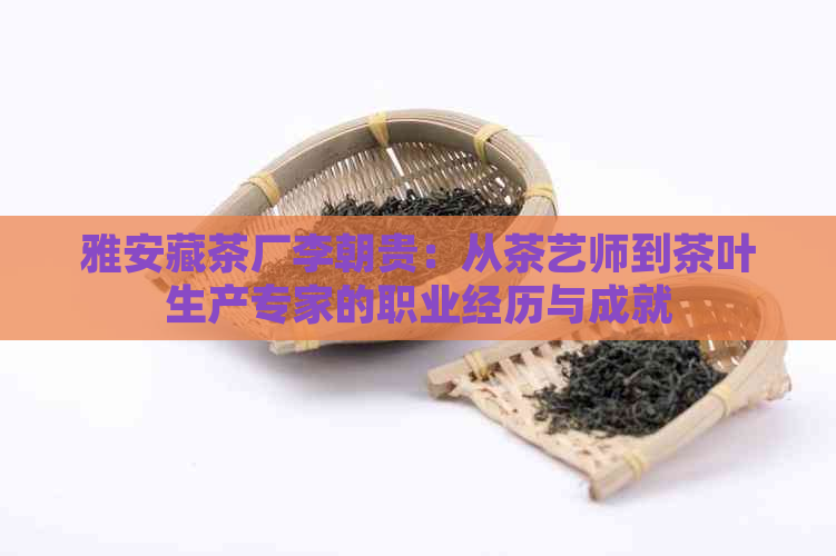 雅安藏茶厂李朝贵：从茶艺师到茶叶生产专家的职业经历与成就