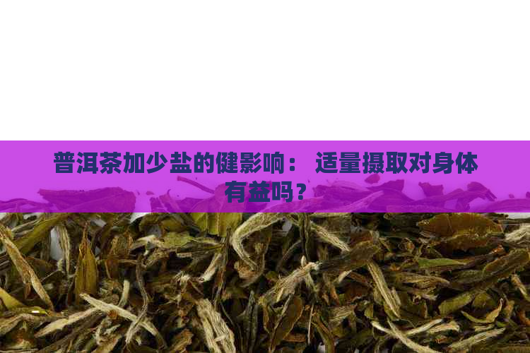 普洱茶加少盐的健影响： 适量摄取对身体有益吗？