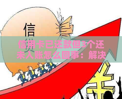 信用卡已还款但3个还未入账怎么回事：解决方法与原因