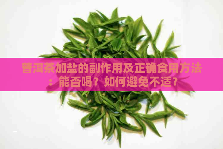 普洱茶加盐的副作用及正确食用方法：能否喝？如何避免不适？