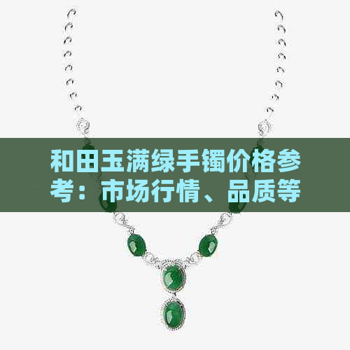 和田玉满绿手镯价格参考：市场行情、品质等级以及购买建议全解析