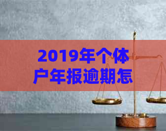 2019年个体户年报逾期怎么办，如何补报？