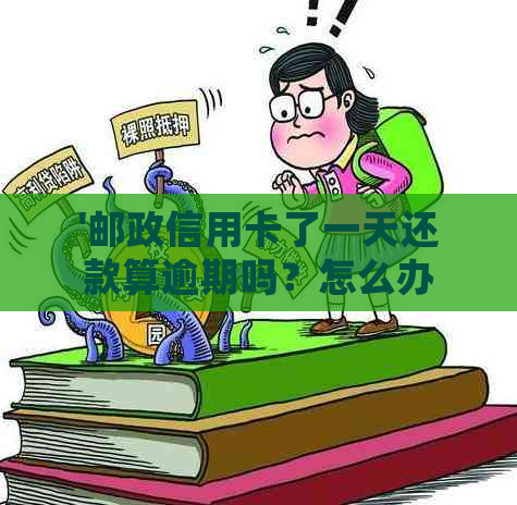 '邮政信用卡了一天还款算逾期吗？怎么办？会有什么影响？'