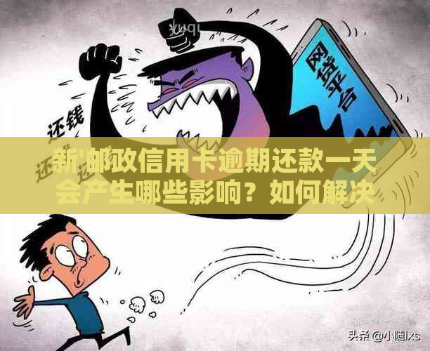 新'邮政信用卡逾期还款一天会产生哪些影响？如何解决这个问题？'