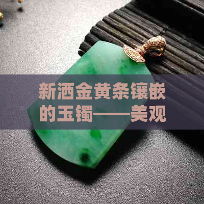 新洒金黄条镶嵌的玉镯——美观与传统工艺的完美融合