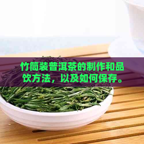 竹筒装普洱茶的制作和品饮方法，以及如何保存。