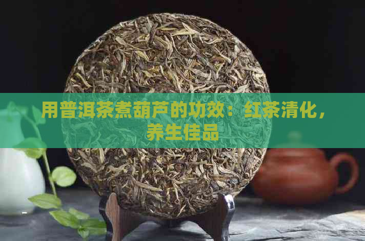 用普洱茶煮葫芦的功效：红茶清化，养生佳品