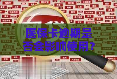 医保卡逾期是否会影响使用？解答关于医保卡逾期的各种问题