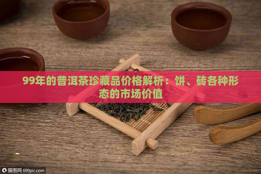 99年的普洱茶珍藏品价格解析：饼、砖各种形态的市场价值