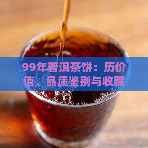 99年普洱茶饼：历价值、品质鉴别与收藏指南 | 价格分析