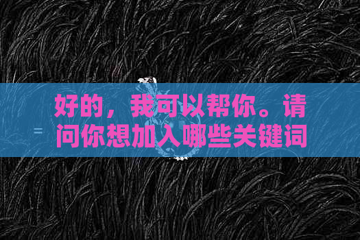 好的，我可以帮你。请问你想加入哪些关键词呢？??