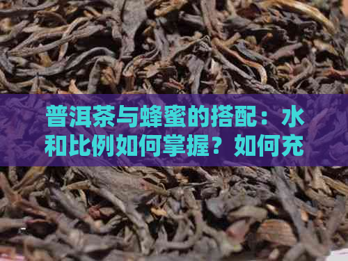 普洱茶与蜂蜜的搭配：水和比例如何掌握？如何充分发挥两者的功效？