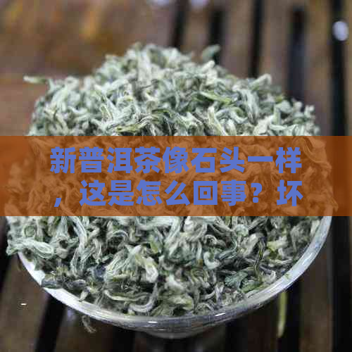 新普洱茶像石头一样，这是怎么回事？坏了吗？