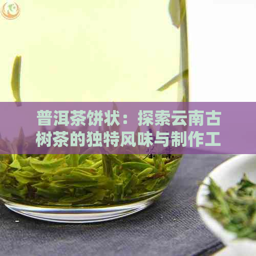 普洱茶饼状：探索云南古树茶的独特风味与制作工艺