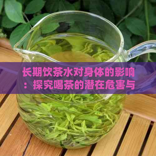 长期饮茶水对身体的影响：探究喝茶的潜在危害与健风险