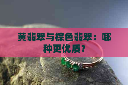 黄翡翠与棕色翡翠：哪种更优质？