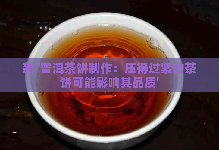 新 '普洱茶饼制作：压得过紧的茶饼可能影响其品质'