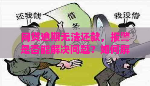 网贷逾期无法还款，报警是否能解决问题？如何解决逾期借款的困境？