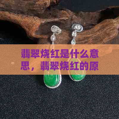 翡翠烧红是什么意思，翡翠烧红的原理及其对人体的影响。