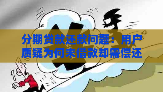 分期贷款还款问题：用户质疑为何未借款却需偿还，专家解答常见疑问