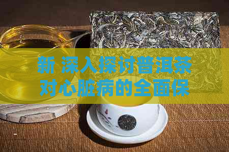 新 深入探讨普洱茶对心脏病的全面保护效应：科学研究证实的独特好处