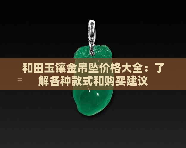 和田玉镶金吊坠价格大全：了解各种款式和购买建议