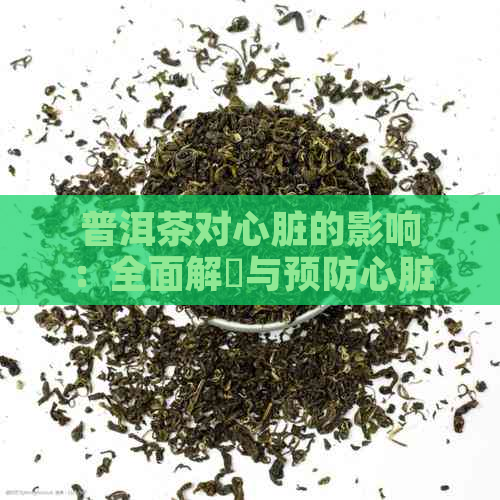 普洱茶对心脏的影响：全面解冔与预防心脏病的方法