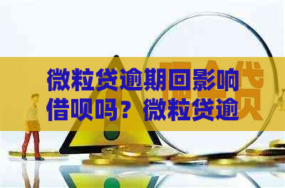 微粒贷逾期回影响借呗吗？微粒贷逾期会影响和微信使用吗？