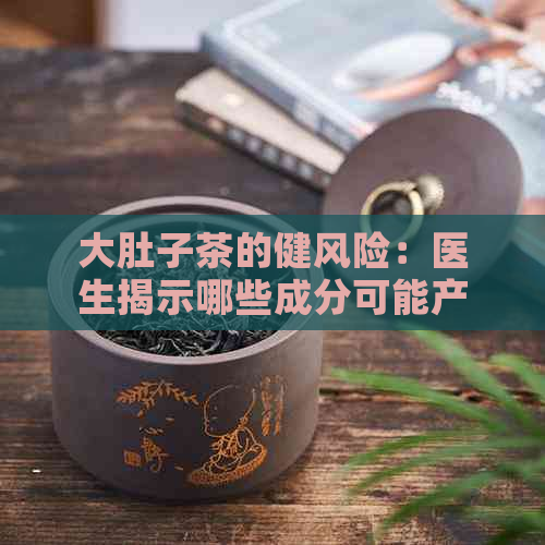 大肚子茶的健风险：医生揭示哪些成分可能产生副作用